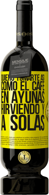 49,95 € | Vino Tinto Edición Premium MBS® Reserva Quiero tomarte así, como el café. En ayunas, hirviendo y a solas Etiqueta Amarilla. Etiqueta personalizable Reserva 12 Meses Cosecha 2016 Tempranillo