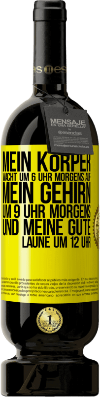 49,95 € | Rotwein Premium Ausgabe MBS® Reserve Mein Körper wacht um 6 Uhr morgens auf. Mein Gehirn um 9 Uhr morgens. Und meine gute Laune um 12 Uhr Gelbes Etikett. Anpassbares Etikett Reserve 12 Monate Ernte 2015 Tempranillo