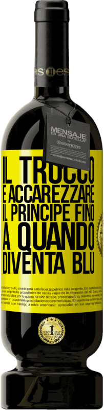 «Il trucco è accarezzare il principe fino a quando diventa blu» Edizione Premium MBS® Riserva