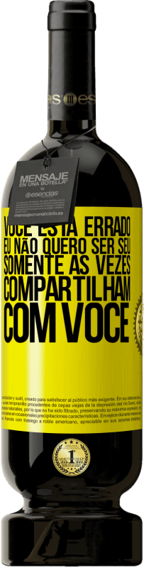 «Você está errado. Eu não quero ser seu Somente às vezes compartilham com você» Edição Premium MBS® Reserva