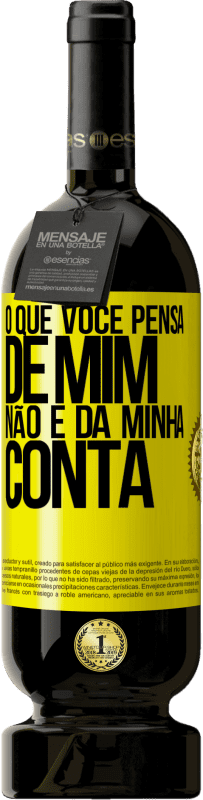 «O que você pensa de mim não é da minha conta» Edição Premium MBS® Reserva