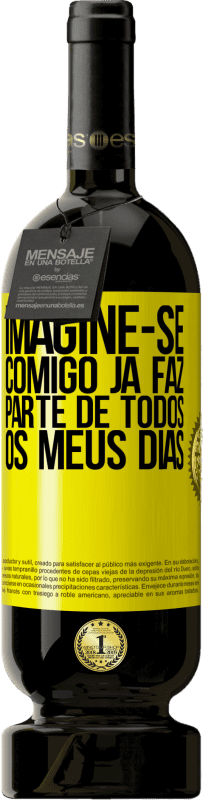 Envio grátis | Vinho tinto Edição Premium MBS® Reserva Imagine-se comigo já faz parte de todos os meus dias Etiqueta Amarela. Etiqueta personalizável Reserva 12 Meses Colheita 2014 Tempranillo