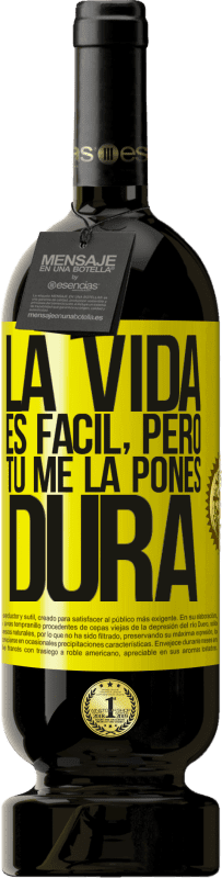 «La vida es fácil, pero tú me la pones dura» Edición Premium MBS® Reserva