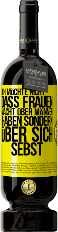 49,95 € | Rotwein Premium Ausgabe MBS® Reserve Ich möchte nicht, dass Frauen Macht über Männer haben sondern über sich sebst Gelbes Etikett. Anpassbares Etikett Reserve 12 Monate Ernte 2015 Tempranillo