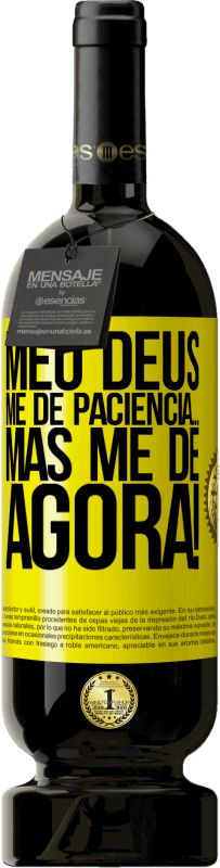 «meu Deus, me dê paciência ... Mas me dê AGORA!» Edição Premium MBS® Reserva