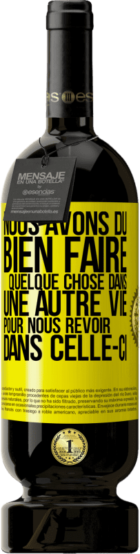 49,95 € | Vin rouge Édition Premium MBS® Réserve Nous avons dû bien faire quelque chose dans une autre vie pour nous revoir dans celle-ci Étiquette Jaune. Étiquette personnalisable Réserve 12 Mois Récolte 2015 Tempranillo