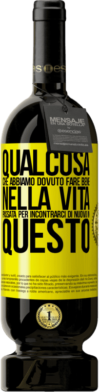 «Qualcosa che dovevamo fare bene nella prossima vita per incontrarci di nuovo in questo» Edizione Premium MBS® Riserva