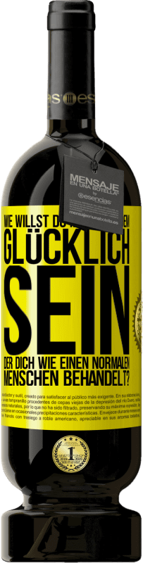 Kostenloser Versand | Rotwein Premium Ausgabe MBS® Reserve Wie willst du mit jemandem glücklich sein, der dich wie einen normalen Menschen behandelt? Gelbes Etikett. Anpassbares Etikett Reserve 12 Monate Ernte 2014 Tempranillo