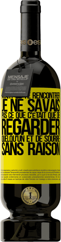 49,95 € | Vin rouge Édition Premium MBS® Réserve Avant de te rencontrer, je ne savais pas ce que c'était que de regarder quelqu'un et de sourire sans raison Étiquette Jaune. Étiquette personnalisable Réserve 12 Mois Récolte 2015 Tempranillo