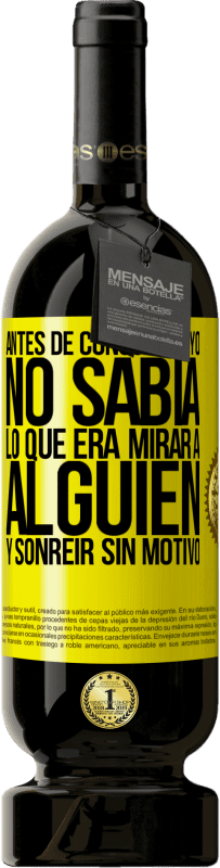 Envío gratis | Vino Tinto Edición Premium MBS® Reserva Antes de conocerte, yo no sabía lo que era mirar a alguien y sonreir sin motivo Etiqueta Amarilla. Etiqueta personalizable Reserva 12 Meses Cosecha 2016 Tempranillo
