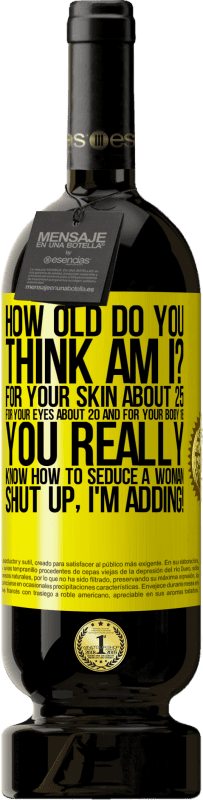 免费送货 | 红酒 高级版 MBS® 预订 你几岁您的皮肤大约25,眼睛大约20,身体18。您真的知道如何勾引女人……闭嘴,我要补充! 黄色标签. 可自定义的标签 预订 12 个月 收成 2016 Tempranillo