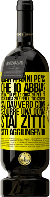 49,95 € | Vino rosso Edizione Premium MBS® Riserva quanti anni hai Per la tua pelle circa 25, per i tuoi occhi circa 20 e per il tuo corpo 18. Sai davvero come sedurre una Etichetta Gialla. Etichetta personalizzabile Riserva 12 Mesi Raccogliere 2016 Tempranillo