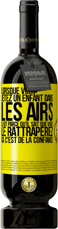 49,95 € | Vin rouge Édition Premium MBS® Réserve Lorsque vous jetez un enfant dans les airs il rit parce qu'il sait que vous le rattraperez. ÇA C'EST DE LA CONFIANCE Étiquette Jaune. Étiquette personnalisable Réserve 12 Mois Récolte 2015 Tempranillo