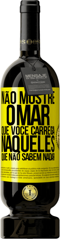 «Não mostre o mar que você carrega naqueles que não sabem nadar» Edição Premium MBS® Reserva