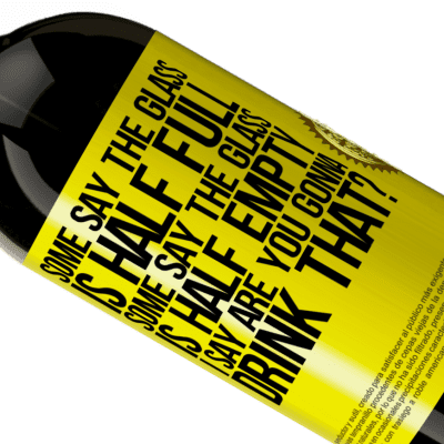 Unique & Personal Expressions. «Some say the glass is half full, some say the glass is half empty. I say are you gonna drink that?» Premium Edition MBS® Reserve