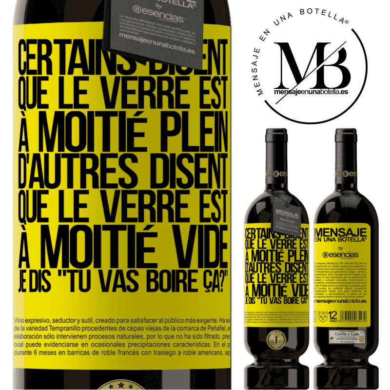 «Certains disent que le verre est à moitié plein, d'autres disent que le verre est à moitié vide. Moi je dis, est-ce que tu vas b» Édition Premium MBS® Réserve