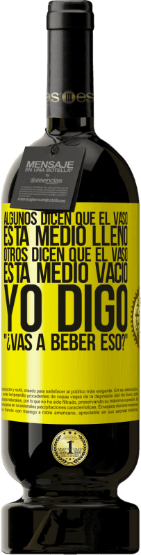 «Algunos dicen que el vaso está medio lleno, otros dicen que el vaso está medio vacío. Yo digo ¿vas a beber eso?» Edición Premium MBS® Reserva