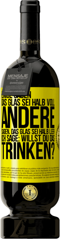 Kostenloser Versand | Rotwein Premium Ausgabe MBS® Reserve Einige sagen, das Glas sei halb voll, andere sagen, das Glas sei halb leer. Ich sage: Willst du das trinken? Gelbes Etikett. Anpassbares Etikett Reserve 12 Monate Ernte 2014 Tempranillo