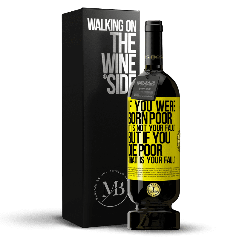 49,95 € Free Shipping | Red Wine Premium Edition MBS® Reserve If you were born poor, it is not your fault. But if you die poor, that is your fault Yellow Label. Customizable label Reserve 12 Months Harvest 2015 Tempranillo