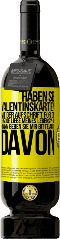 49,95 € | Rotwein Premium Ausgabe MBS® Reserve Haben Sie Valentinskarten mit der Aufschrift Für die einzige Liebe meines Lebens? -Ja. -Dann geben Sie mir bitte acht davon Gelbes Etikett. Anpassbares Etikett Reserve 12 Monate Ernte 2014 Tempranillo