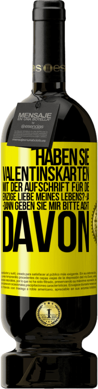 49,95 € | Rotwein Premium Ausgabe MBS® Reserve Haben Sie Valentinskarten mit der Aufschrift Für die einzige Liebe meines Lebens? -Ja. -Dann geben Sie mir bitte acht davon Gelbes Etikett. Anpassbares Etikett Reserve 12 Monate Ernte 2016 Tempranillo