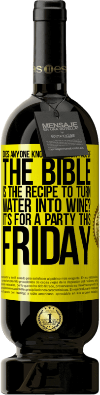 «Does anyone know on which page of the Bible is the recipe to turn water into wine? It's for a party this Friday» Premium Edition MBS® Reserve