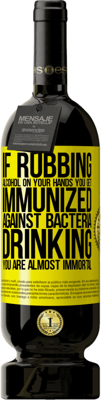 «If rubbing alcohol on your hands you get immunized against bacteria, drinking it is almost immortal» Premium Edition MBS® Reserve
