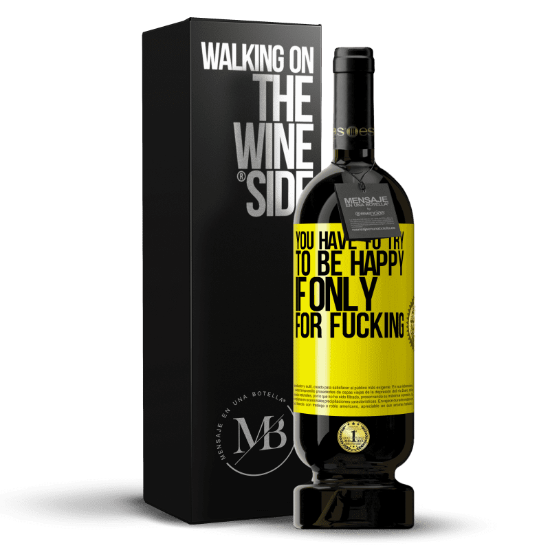 49,95 € Free Shipping | Red Wine Premium Edition MBS® Reserve You have to try to be happy, if only for fucking Yellow Label. Customizable label Reserve 12 Months Harvest 2015 Tempranillo