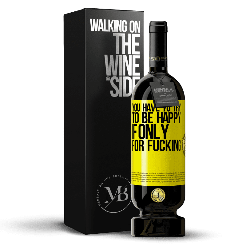 49,95 € Free Shipping | Red Wine Premium Edition MBS® Reserve You have to try to be happy, if only for fucking Yellow Label. Customizable label Reserve 12 Months Harvest 2016 Tempranillo