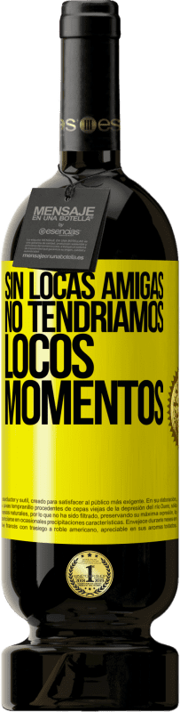 49,95 € | Vino Tinto Edición Premium MBS® Reserva Sin locas amigas, no tendríamos locos momentos Etiqueta Amarilla. Etiqueta personalizable Reserva 12 Meses Cosecha 2016 Tempranillo