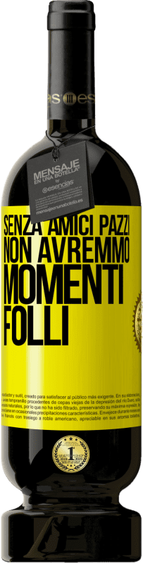 49,95 € Spedizione Gratuita | Vino rosso Edizione Premium MBS® Riserva Senza amici pazzi, non avremmo momenti folli Etichetta Gialla. Etichetta personalizzabile Riserva 12 Mesi Raccogliere 2013 Tempranillo