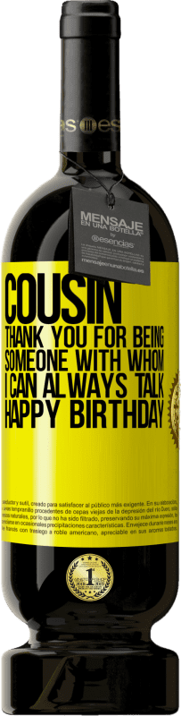 49,95 € | Red Wine Premium Edition MBS® Reserve Cousin. Thank you for being someone with whom I can always talk. Happy Birthday Yellow Label. Customizable label Reserve 12 Months Harvest 2015 Tempranillo