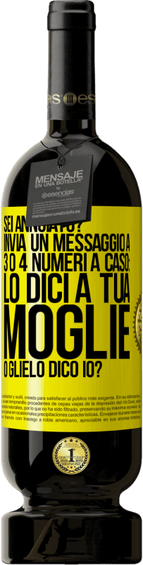 49,95 € | Vino rosso Edizione Premium MBS® Riserva Sei annoiato Invia un messaggio a 3 o 4 numeri a caso: lo dici a tua moglie o glielo dico io? Etichetta Gialla. Etichetta personalizzabile Riserva 12 Mesi Raccogliere 2014 Tempranillo