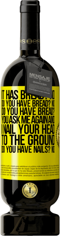 49,95 € | Red Wine Premium Edition MBS® Reserve It has Bread? No. Do you have bread? No. Do you have bread? You ask me again and I nail your head to the ground. Do you have Yellow Label. Customizable label Reserve 12 Months Harvest 2015 Tempranillo