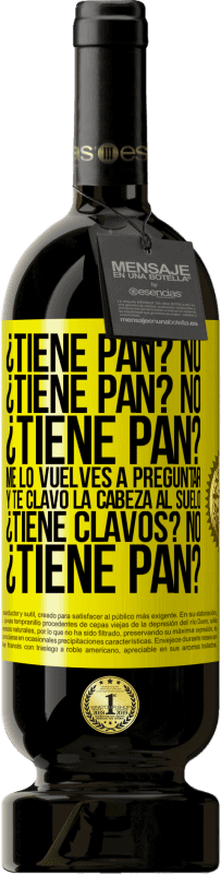 Envío gratis | Vino Tinto Edición Premium MBS® Reserva ¿Tiene pan? No. ¿Tiene pan? No. ¿Tiene pan? Me lo vuelves a preguntar y te clavo la cabeza al suelo. ¿Tiene clavos? No Etiqueta Amarilla. Etiqueta personalizable Reserva 12 Meses Cosecha 2015 Tempranillo