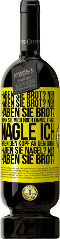 «Haben Sie Brot? Nein. Haben Sie Brot? Nein. Haben Sie Brot? Wenn Sie mich noch einmal fragen, nagle ich Ihnen den Kopf an den Bo» Premium Ausgabe MBS® Reserve