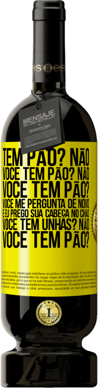 Envio grátis | Vinho tinto Edição Premium MBS® Reserva Tem pão? Não. Você tem pão? Não. Você tem pão? Você me pergunta de novo e eu prego sua cabeça no chão. Você tem unhas? Não Etiqueta Amarela. Etiqueta personalizável Reserva 12 Meses Colheita 2015 Tempranillo