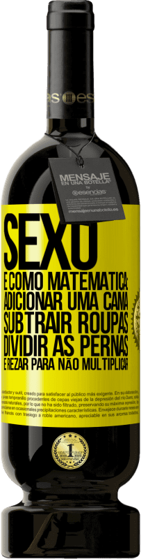 «Sexo é como matemática: adicionar uma cama, subtrair roupas, dividir as pernas e rezar para não multiplicar» Edição Premium MBS® Reserva