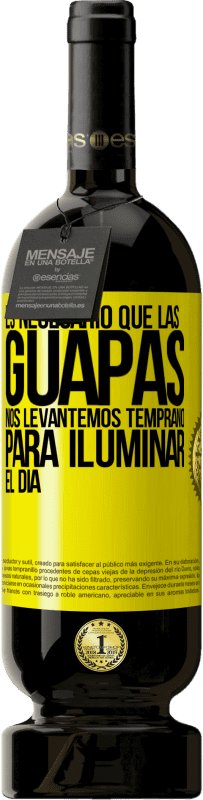49,95 € | Vino Tinto Edición Premium MBS® Reserva Es necesario que las guapas nos levantemos temprano para iluminar el día Etiqueta Amarilla. Etiqueta personalizable Reserva 12 Meses Cosecha 2016 Tempranillo
