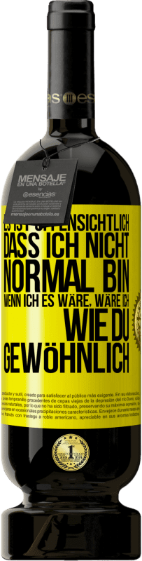 49,95 € | Rotwein Premium Ausgabe MBS® Reserve Es ist offensichtlich, dass ich nicht normal bin, wenn ich es wäre, wäre ich wie du, gewöhnlich Gelbes Etikett. Anpassbares Etikett Reserve 12 Monate Ernte 2015 Tempranillo