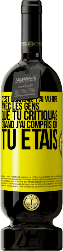 Envoi gratuit | Vin rouge Édition Premium MBS® Réserve C'est quand je t'ai vu rire avec les gens que tu critiquais, quand j'ai compris qui tu étais Étiquette Jaune. Étiquette personnalisable Réserve 12 Mois Récolte 2014 Tempranillo