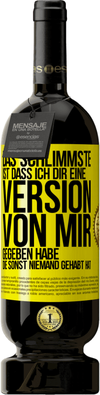 49,95 € | Rotwein Premium Ausgabe MBS® Reserve Das Schlimmste ist, dass ich Dir eine Version von mir gegeben habe, die sonst niemand gehabt hat Gelbes Etikett. Anpassbares Etikett Reserve 12 Monate Ernte 2016 Tempranillo
