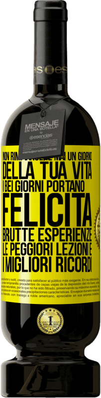 Spedizione Gratuita | Vino rosso Edizione Premium MBS® Riserva Non rimpiangere mai un giorno della tua vita. I bei giorni portano felicità, brutte esperienze, le peggiori lezioni e i Etichetta Gialla. Etichetta personalizzabile Riserva 12 Mesi Raccogliere 2014 Tempranillo