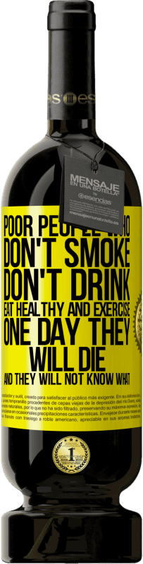 49,95 € | Red Wine Premium Edition MBS® Reserve Poor people who don't smoke, don't drink, eat healthy and exercise. One day they will die and they will not know what Yellow Label. Customizable label Reserve 12 Months Harvest 2015 Tempranillo