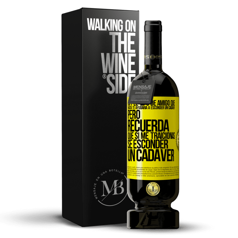 49,95 € Envío gratis | Vino Tinto Edición Premium MBS® Reserva Soy el tipo de amigo que hasta te ayudaría a esconder un cadáver, pero recuerda que si me traicionas… sé esconder un cadáver Etiqueta Amarilla. Etiqueta personalizable Reserva 12 Meses Cosecha 2014 Tempranillo