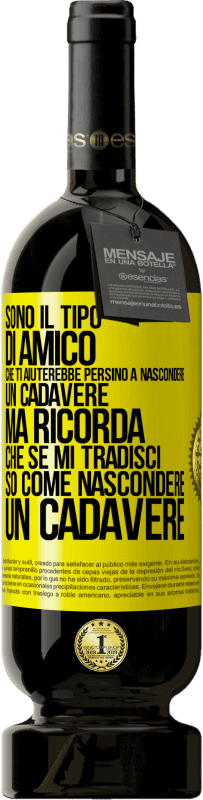 49,95 € | Vino rosso Edizione Premium MBS® Riserva Sono il tipo di amico che ti aiuterebbe persino a nascondere un cadavere, ma ricorda che se mi tradisci ... so come Etichetta Gialla. Etichetta personalizzabile Riserva 12 Mesi Raccogliere 2015 Tempranillo