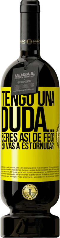 «Tengo una duda… ¿Eres así de feo? ¿O vas a estornudar?» Edición Premium MBS® Reserva