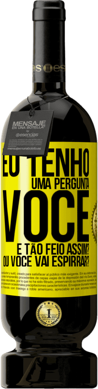 49,95 € | Vinho tinto Edição Premium MBS® Reserva Eu tenho uma pergunta ... Você é tão feio assim? Ou você vai espirrar? Etiqueta Amarela. Etiqueta personalizável Reserva 12 Meses Colheita 2015 Tempranillo