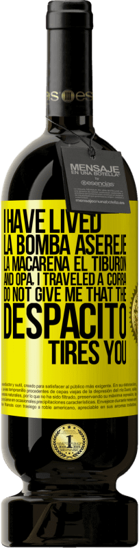 «I have lived La bomba, Aserejé, La Macarena, El Tiburon and Opá, I traveled a corrá. Do not give me that the Despacito tires» Premium Edition MBS® Reserve